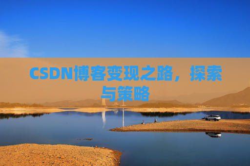 CSDN博客变现之路，探索与策略
