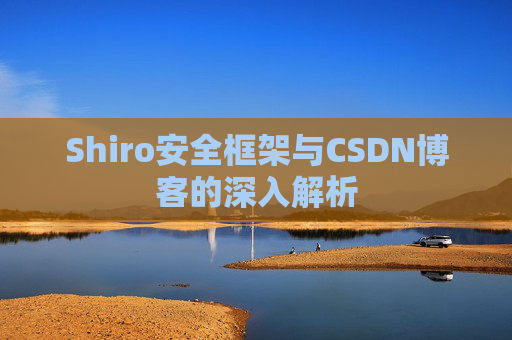 Shiro安全框架与CSDN博客的深入解析